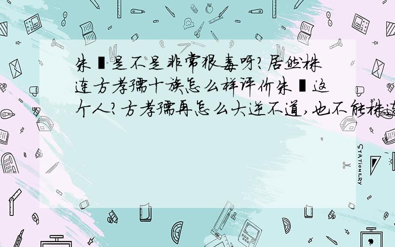 朱棣是不是非常狠毒呀?居然株连方孝孺十族怎么样评价朱棣这个人?方孝孺再怎么大逆不道,也不能株连方孝孺十族吧!再就是中国古代的刑fa为什么那么重呀?满门抄斩,株连九族,一sha就是成百