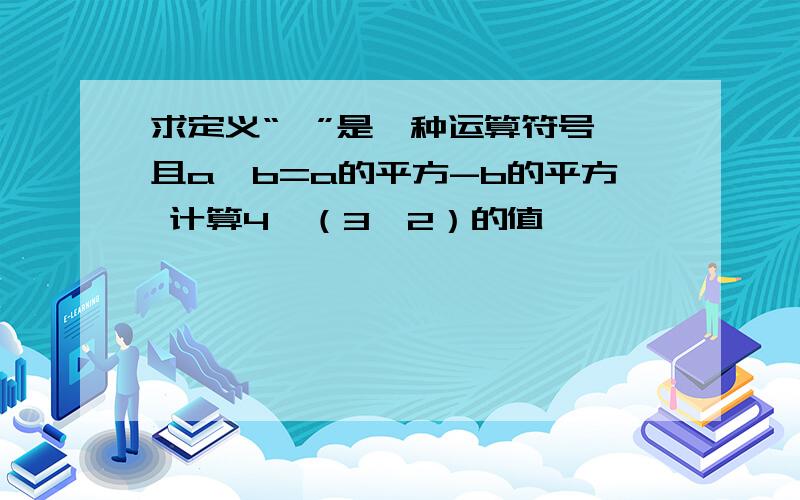 求定义“△”是一种运算符号,且a△b=a的平方-b的平方 计算4△（3△2）的值