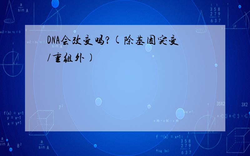 DNA会改变吗?(除基因突变/重组外)