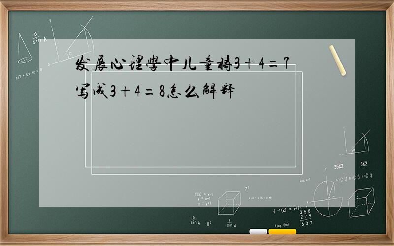 发展心理学中儿童将3+4=7写成3+4=8怎么解释