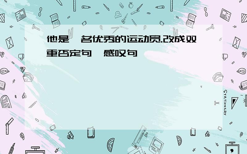 他是一名优秀的运动员.改成双重否定句、感叹句