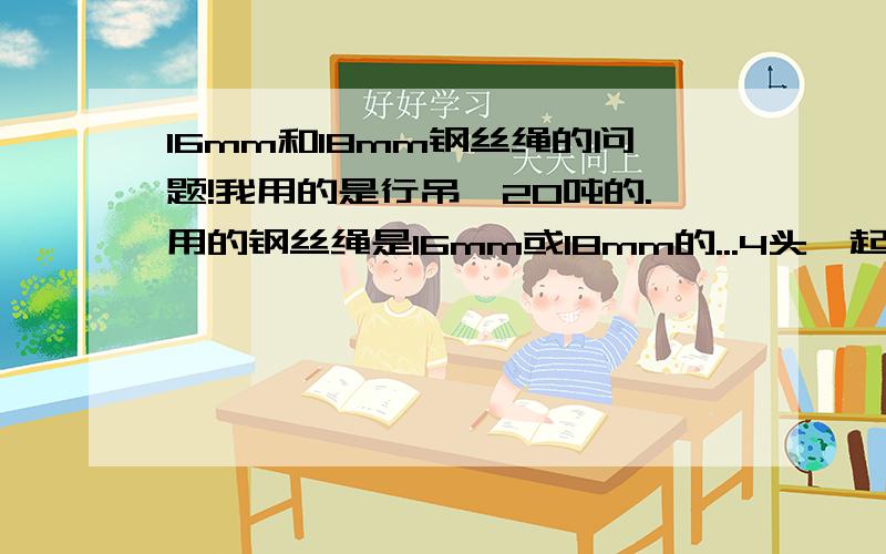 16mm和18mm钢丝绳的问题!我用的是行吊,20吨的.用的钢丝绳是16mm或18mm的...4头一起吊起的..吊21吨重的发动机,但是突然断裂了...如果是的话,谁能给我一个答案,16mm和18mm的承受重力是多少?