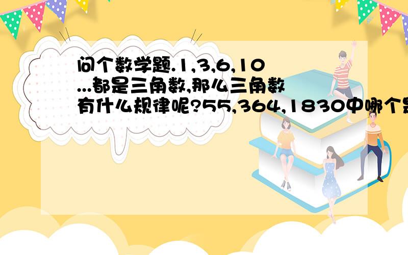 问个数学题.1,3,6,10...都是三角数,那么三角数有什么规律呢?55,364,1830中哪个是三角数啊?