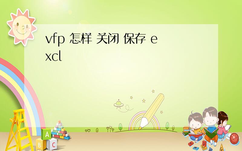 vfp 怎样 关闭 保存 excl