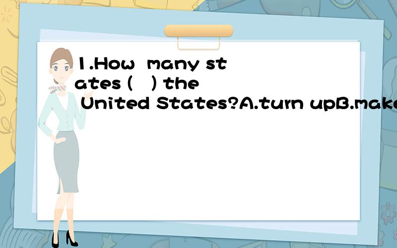 1.How  many states (   ) the United States?A.turn upB.make upC.end upD.give up2.Don't believe him because he is good at (  )an excuse.A.looking upB.giving upC.putting upD.making up