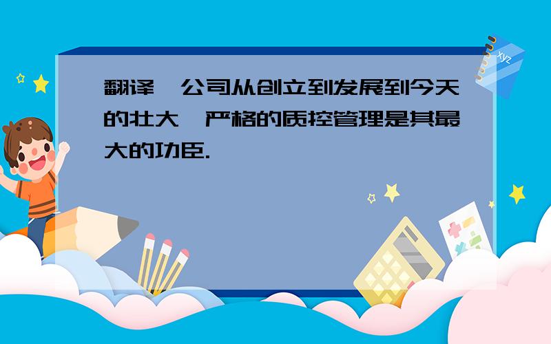 翻译,公司从创立到发展到今天的壮大,严格的质控管理是其最大的功臣.