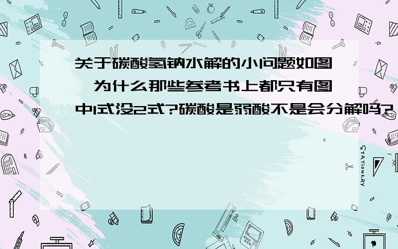 关于碳酸氢钠水解的小问题如图,为什么那些参考书上都只有图中1式没2式?碳酸是弱酸不是会分解吗?（可逆）