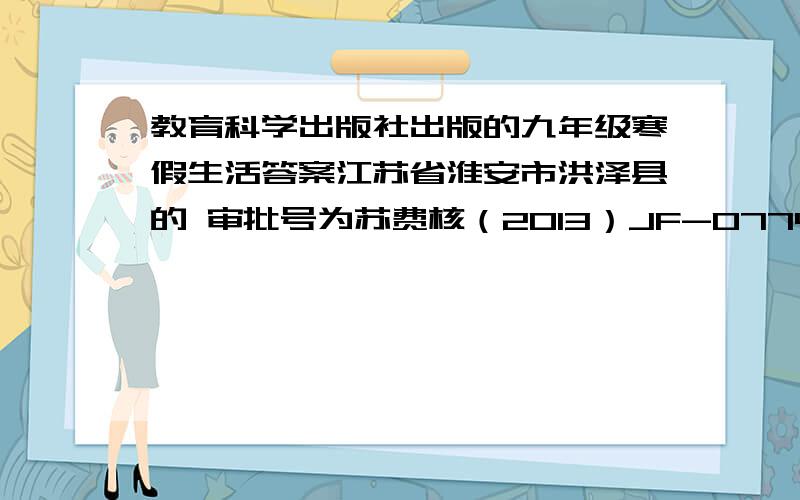 教育科学出版社出版的九年级寒假生活答案江苏省淮安市洪泽县的 审批号为苏费核（2013）JF-0774