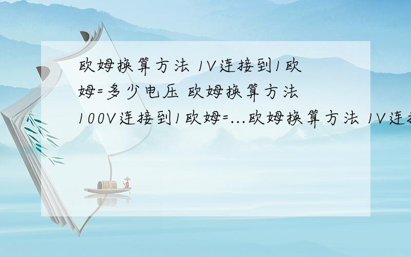 欧姆换算方法 1V连接到1欧姆=多少电压 欧姆换算方法 100V连接到1欧姆=...欧姆换算方法 1V连接到1欧姆=多少电压欧姆换算方法 100V连接到1欧姆=多少电压