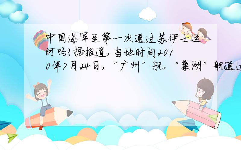 中国海军是第一次通过苏伊士运河吗?据报道,当地时间2010年7月24日,“广州”舰,“巢湖”舰通过苏伊士运河,进入地中海.这是中国海军首次进入地中海吗?