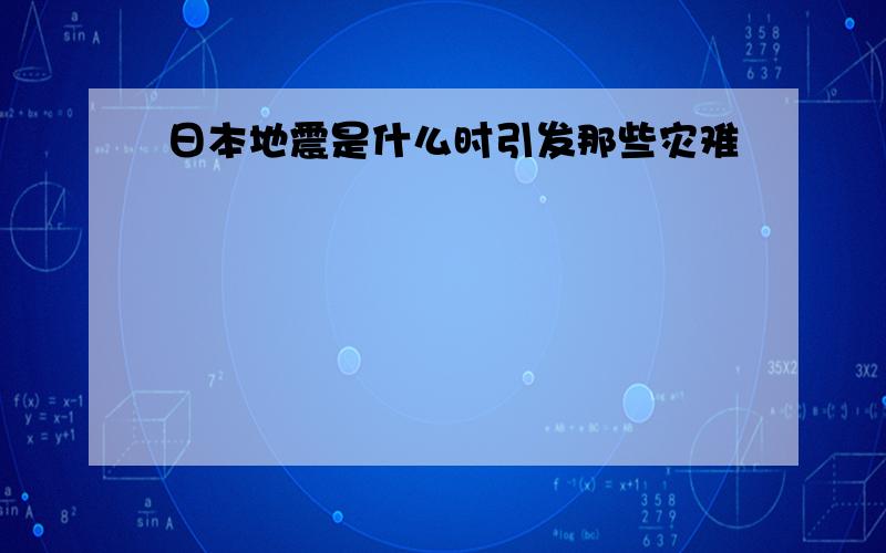 日本地震是什么时引发那些灾难