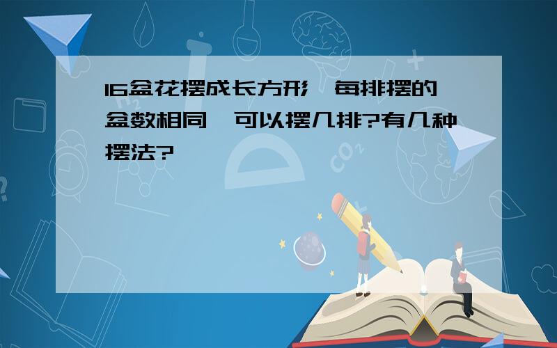 16盆花摆成长方形,每排摆的盆数相同,可以摆几排?有几种摆法?