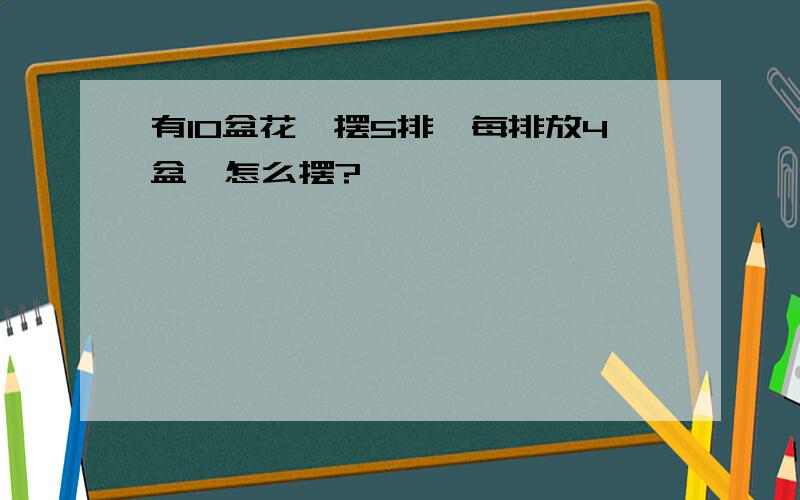 有10盆花,摆5排,每排放4盆,怎么摆?