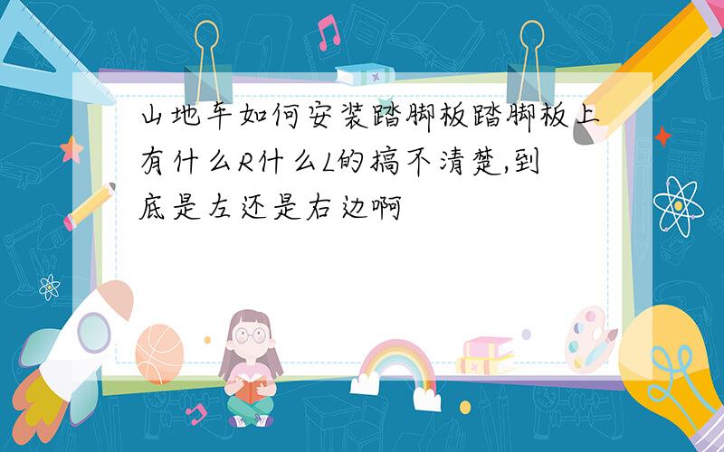 山地车如何安装踏脚板踏脚板上有什么R什么L的搞不清楚,到底是左还是右边啊