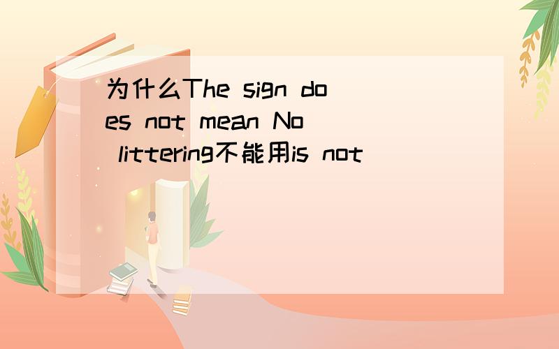 为什么The sign does not mean No littering不能用is not