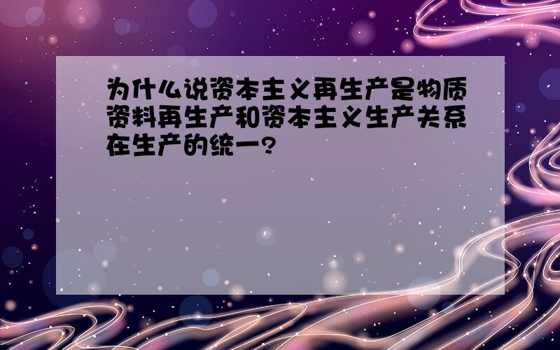 为什么说资本主义再生产是物质资料再生产和资本主义生产关系在生产的统一?