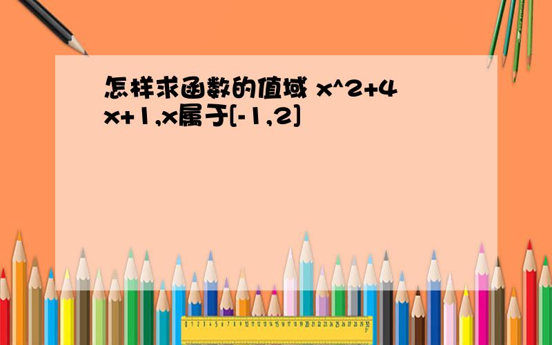 怎样求函数的值域 x^2+4x+1,x属于[-1,2]