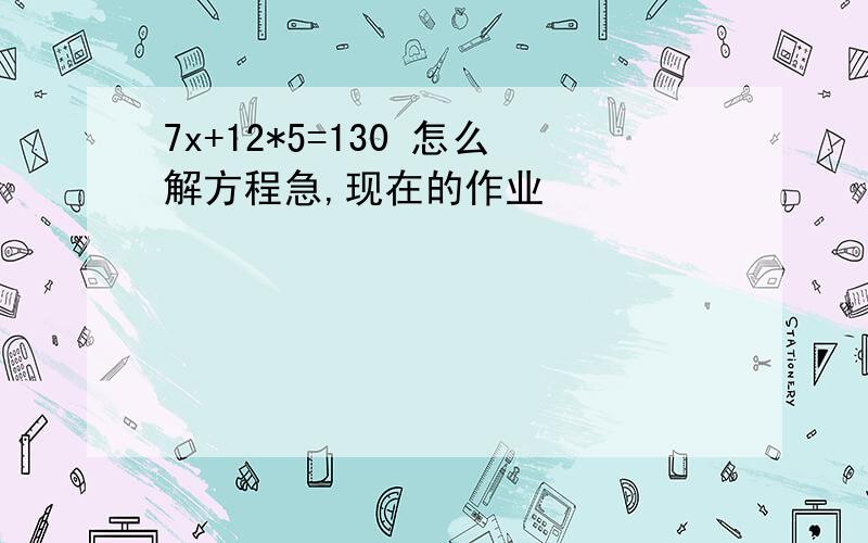 7x+12*5=130 怎么解方程急,现在的作业