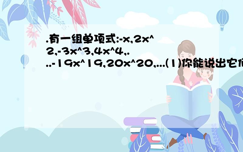 .有一组单项式:-x,2x^2,-3x^3,4x^4,...-19x^19,20x^20,...(1)你能说出它们的规律是什么吗?(2)写出第200