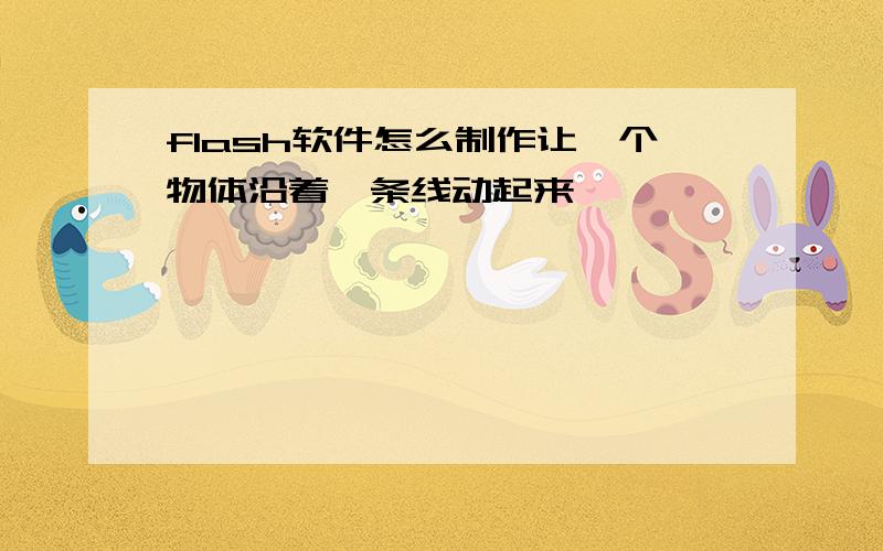 flash软件怎么制作让一个物体沿着一条线动起来