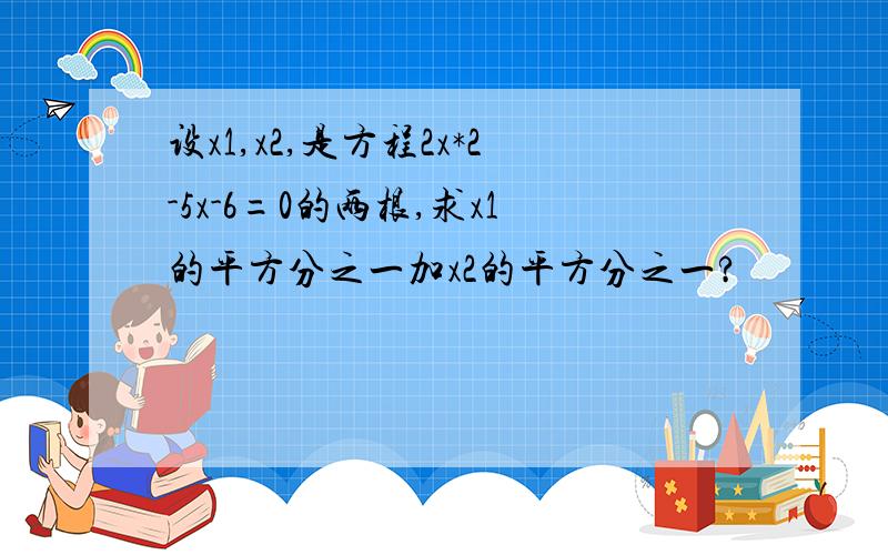 设x1,x2,是方程2x*2-5x-6=0的两根,求x1的平方分之一加x2的平方分之一?