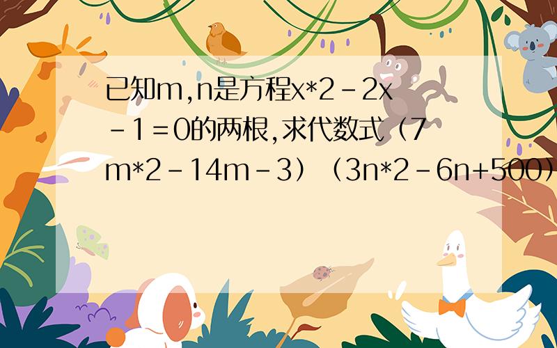 已知m,n是方程x*2-2x-1＝0的两根,求代数式（7m*2-14m-3）（3n*2-6n+500）的值