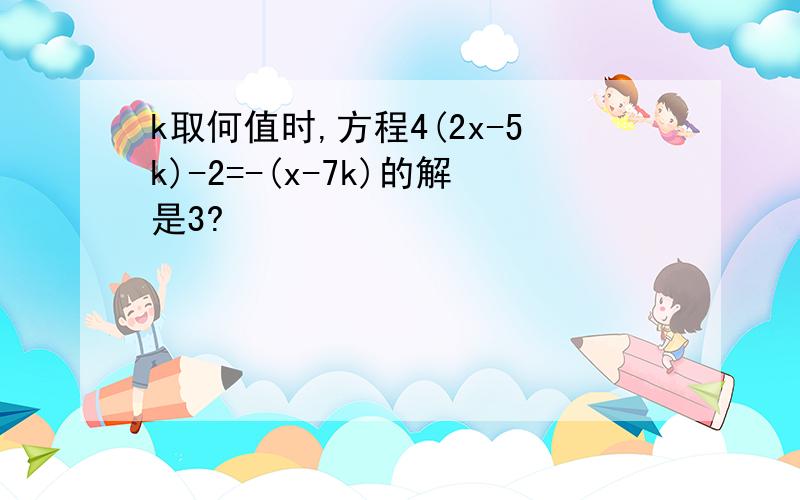 k取何值时,方程4(2x-5k)-2=-(x-7k)的解是3?