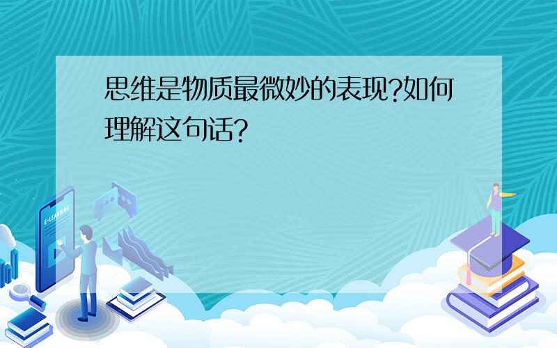 思维是物质最微妙的表现?如何理解这句话?