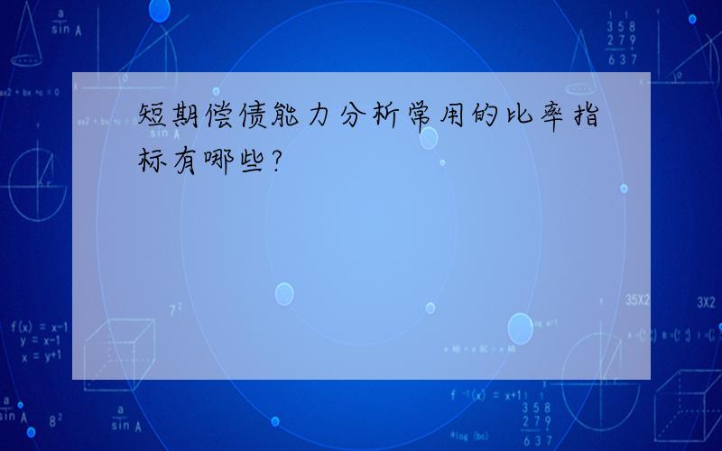 短期偿债能力分析常用的比率指标有哪些?