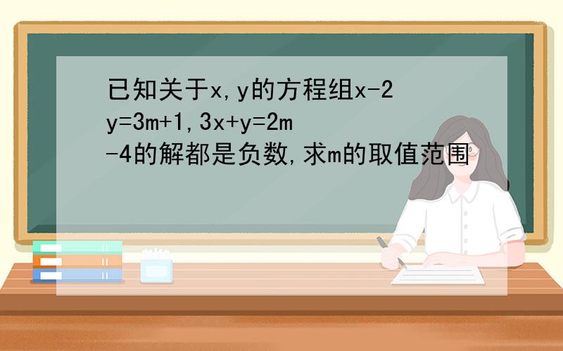 已知关于x,y的方程组x-2y=3m+1,3x+y=2m-4的解都是负数,求m的取值范围