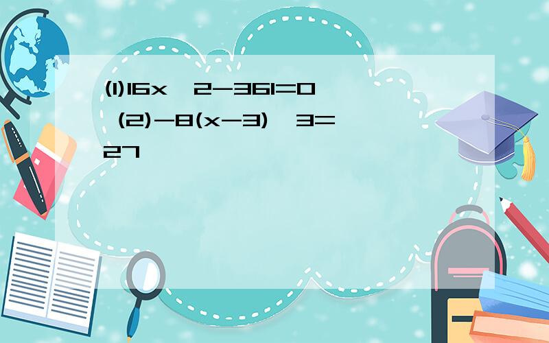 (1)16x^2-361=0 (2)-8(x-3)^3=27