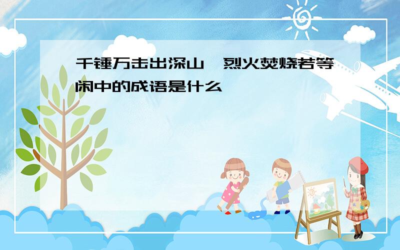 千锤万击出深山,烈火焚烧若等闲中的成语是什么