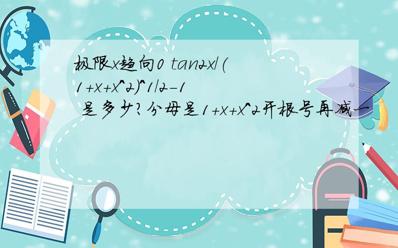 极限x趋向0 tan2x/(1+x+x^2)^1/2-1 是多少?分母是1+x+x^2开根号再减一