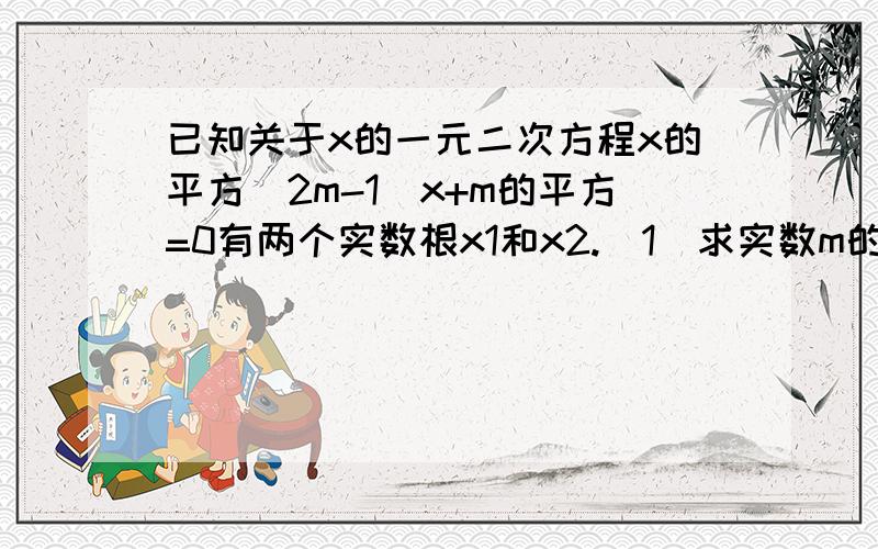 已知关于x的一元二次方程x的平方(2m-1)x+m的平方=0有两个实数根x1和x2.（1)求实数m的取值范围