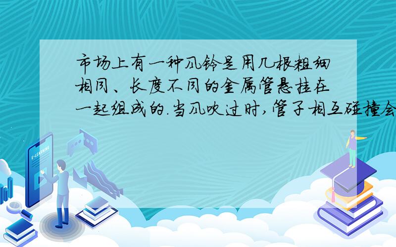 市场上有一种风铃是用几根粗细相同、长度不同的金属管悬挂在一起组成的.当风吹过时,管子相互碰撞会发出声音.用小锤分别用大小相同的力敲击几段金属管时,金属管发出不同音调的声音.