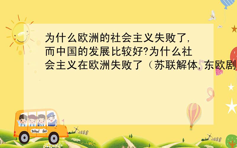 为什么欧洲的社会主义失败了,而中国的发展比较好?为什么社会主义在欧洲失败了（苏联解体,东欧剧变）,而在中国却发展的比较不错.