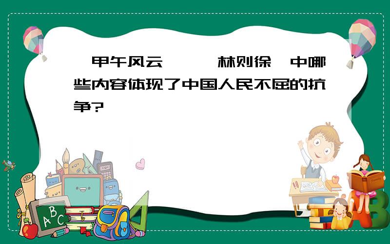 《甲午风云》、《林则徐》中哪些内容体现了中国人民不屈的抗争?