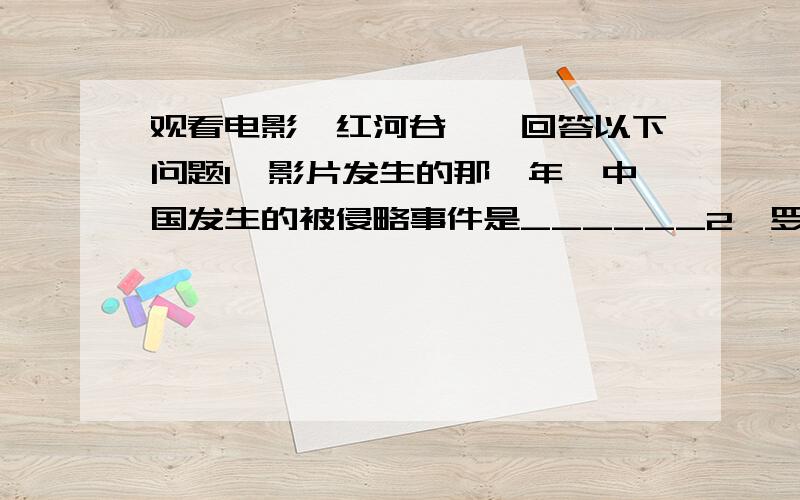 观看电影《红河谷》,回答以下问题1、影片发生的那一年,中国发生的被侵略事件是______2、罗克曼与琼斯被藏族人抓起来后,谎称他们所画的______是蝴蝶,掩盖自己________的意图.3、头人后来为什