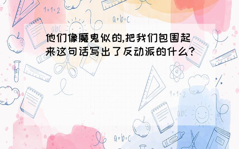 他们像魔鬼似的,把我们包围起来这句话写出了反动派的什么?