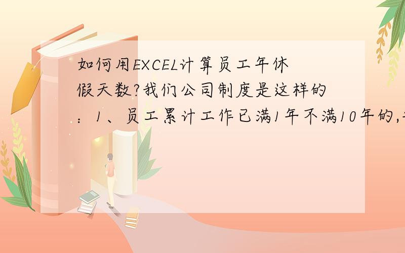 如何用EXCEL计算员工年休假天数?我们公司制度是这样的：1、员工累计工作已满1年不满10年的,年休假5天；2、已满10年不满20年的,年休假10天；3、已满20年的,年休假15天.如果部分员工入职不到