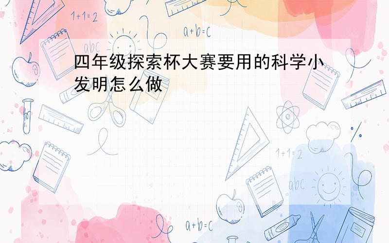 四年级探索杯大赛要用的科学小发明怎么做