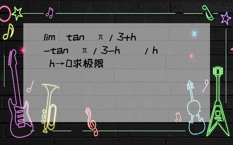 lim[tan(π/3+h)-tan(π/3-h)]/h h→0求极限