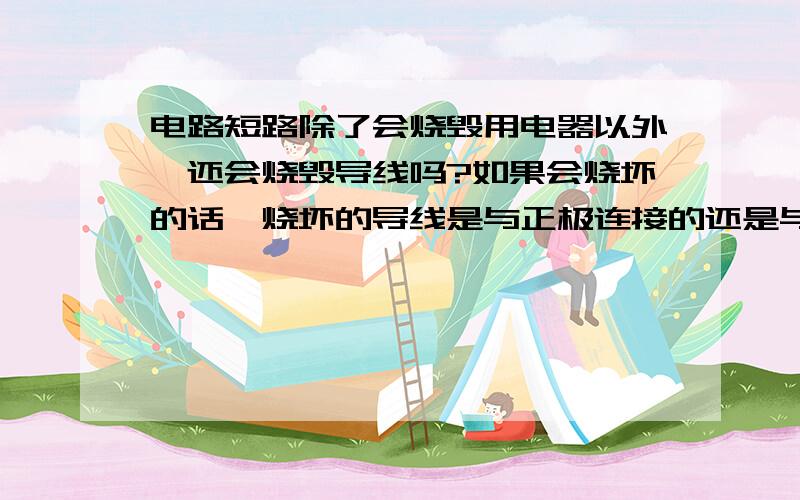 电路短路除了会烧毁用电器以外,还会烧毁导线吗?如果会烧坏的话,烧坏的导线是与正极连接的还是与负极连接的