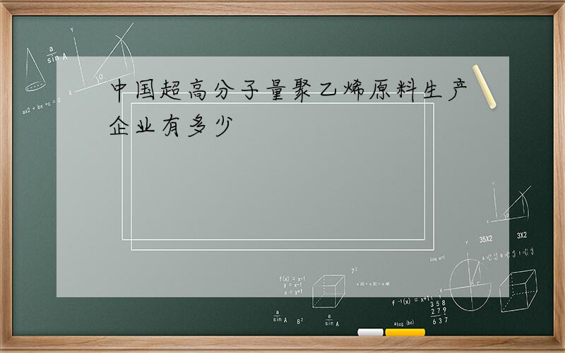 中国超高分子量聚乙烯原料生产企业有多少