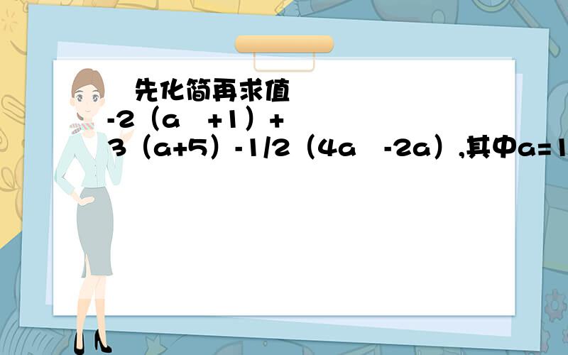 ﻿先化简再求值-2（a²+1）+3（a+5）-1/2（4a²-2a）,其中a=1/2……先化简再求值（1）-2（a²+1）+3（a+5）-1/2（4a²-2a）,其中a=1/2；（2）4xy-[(x²+5xy-y²)-(x²+3xy-2y²)],其中x=1/