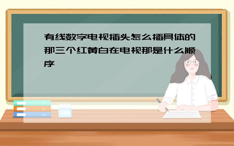 有线数字电视插头怎么插具体的那三个红黄白在电视那是什么顺序