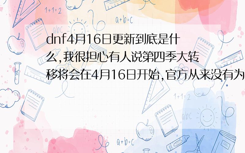 dnf4月16日更新到底是什么,我很担心有人说第四季大转移将会在4月16日开始,官方从来没有为节假日活动有过这样的预约活动,主要是我目前还在做野猪套,目前在为第四套武装筹备疫苗,已经有