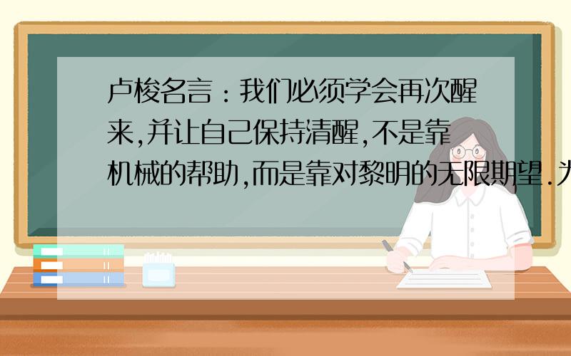 卢梭名言：我们必须学会再次醒来,并让自己保持清醒,不是靠机械的帮助,而是靠对黎明的无限期望.为什么说是“再次”