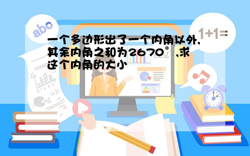 一个多边形出了一个内角以外,其余内角之和为2670°,求这个内角的大小