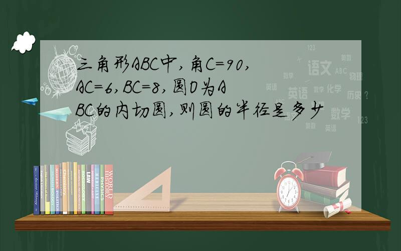 三角形ABC中,角C=90,AC=6,BC=8,圆O为ABC的内切圆,则圆的半径是多少